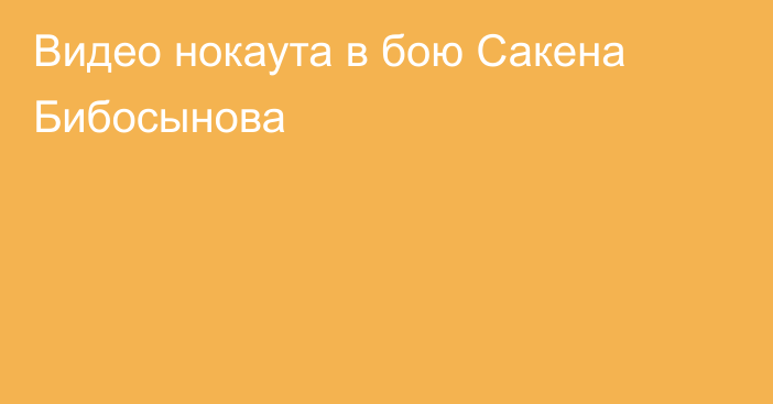 Видео нокаута в бою Сакена Бибосынова