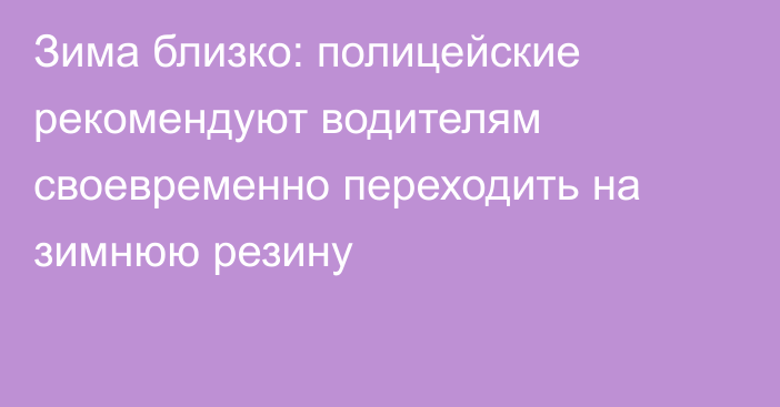 Зима близко: полицейские рекомендуют водителям своевременно переходить на зимнюю резину