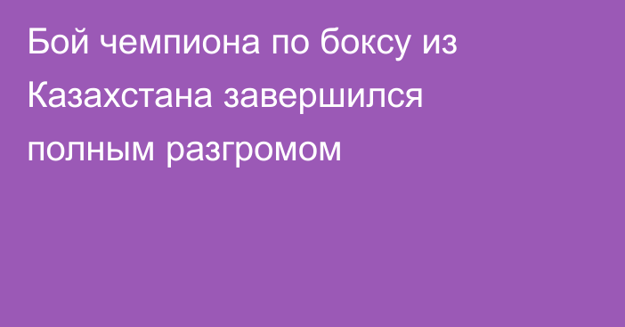 Бой чемпиона по боксу из Казахстана завершился полным разгромом