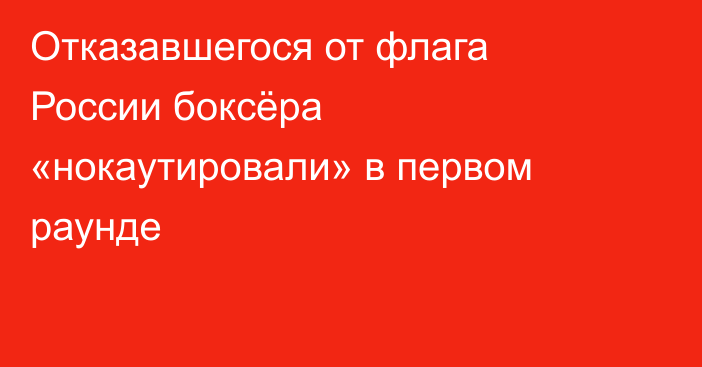 Отказавшегося от флага России боксёра «нокаутировали» в первом раунде