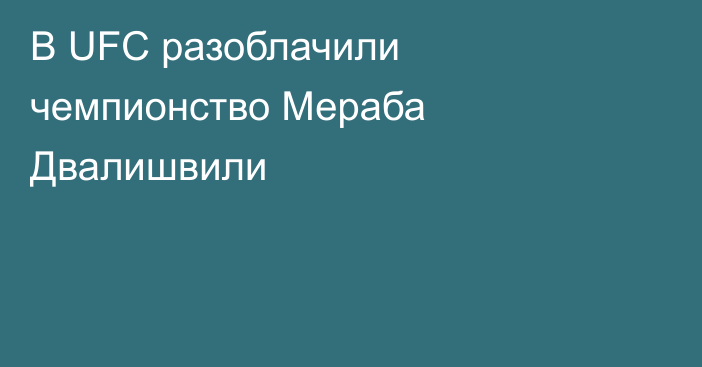 В UFC разоблачили чемпионство Мераба Двалишвили