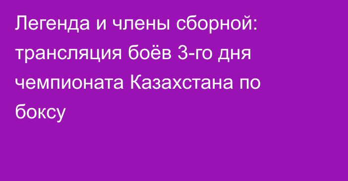Легенда и члены сборной: трансляция боёв 3-го дня чемпионата Казахстана по боксу