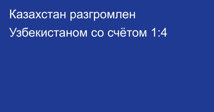 Казахстан разгромлен Узбекистаном со счётом 1:4