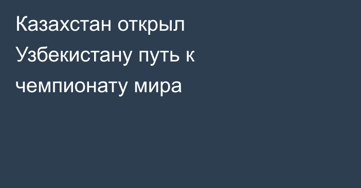 Казахстан открыл Узбекистану путь к чемпионату мира
