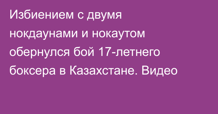 Избиением с двумя нокдаунами и нокаутом обернулся бой 17-летнего боксера в Казахстане. Видео
