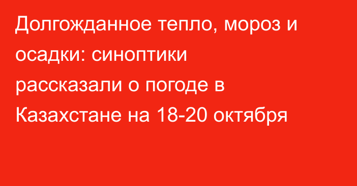 Долгожданное тепло, мороз и осадки: синоптики рассказали о погоде в Казахстане на 18-20 октября