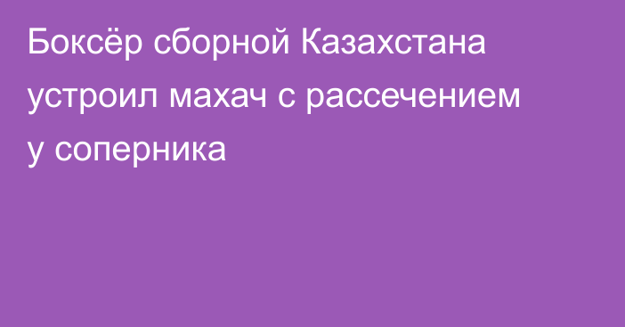 Боксёр сборной Казахстана устроил махач с рассечением у соперника