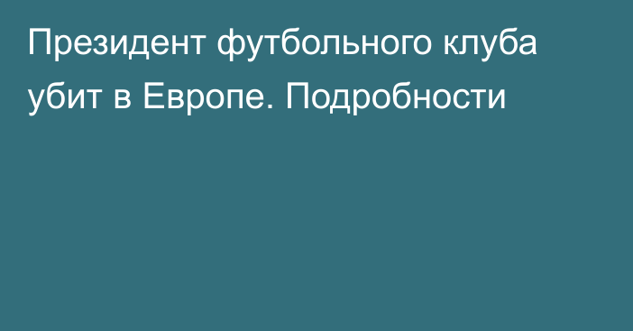 Президент футбольного клуба убит в Европе. Подробности
