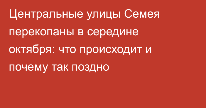 Центральные улицы Семея перекопаны в середине октября: что происходит и почему так поздно