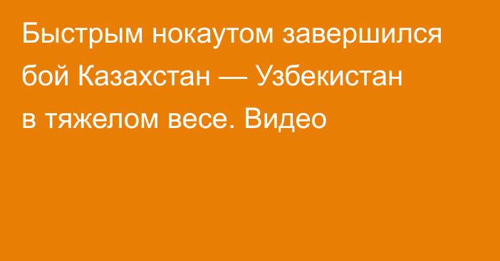 Быстрым нокаутом завершился бой Казахстан — Узбекистан в тяжелом весе. Видео