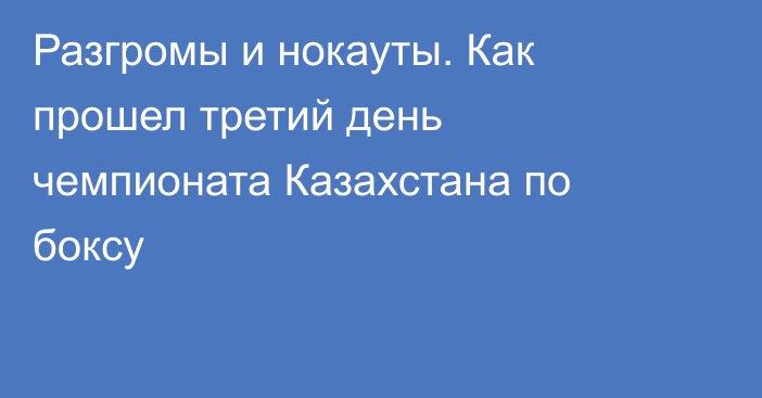 Разгромы и нокауты. Как прошел третий день чемпионата Казахстана по боксу