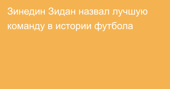 Зинедин Зидан назвал лучшую команду в истории футбола