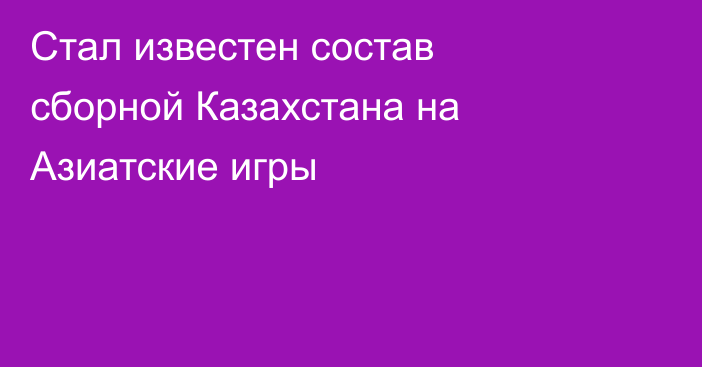 Стал известен состав сборной Казахстана на Азиатские игры
