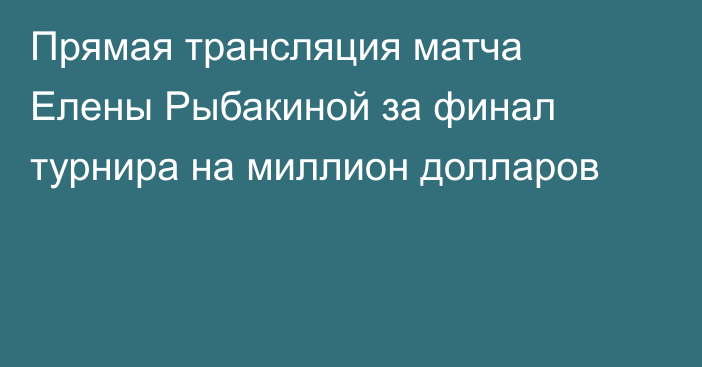 Прямая трансляция матча Елены Рыбакиной за финал турнира на миллион долларов