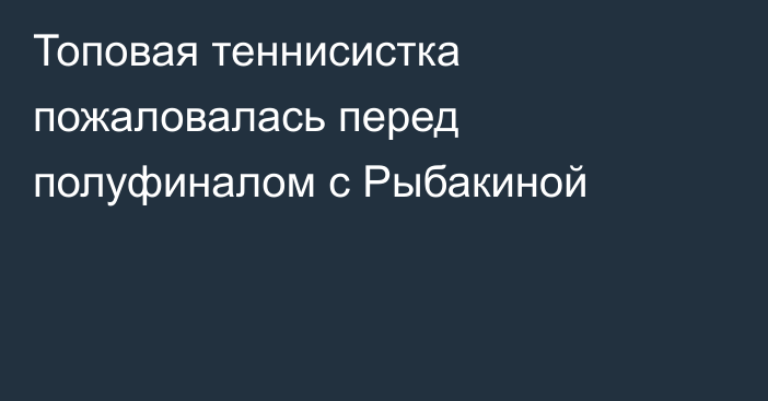 Топовая теннисистка пожаловалась перед полуфиналом с Рыбакиной