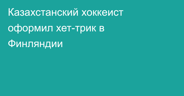 Казахстанский хоккеист оформил хет-трик в Финляндии