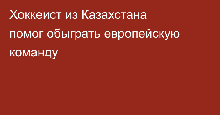 Хоккеист из Казахстана помог обыграть европейскую команду
