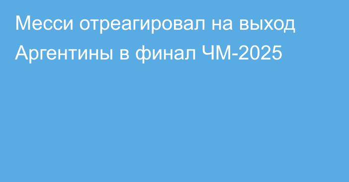 Месси отреагировал на выход Аргентины в финал ЧМ-2025