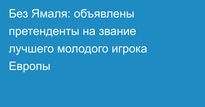 Без Ямаля: объявлены претенденты на звание лучшего молодого игрока Европы