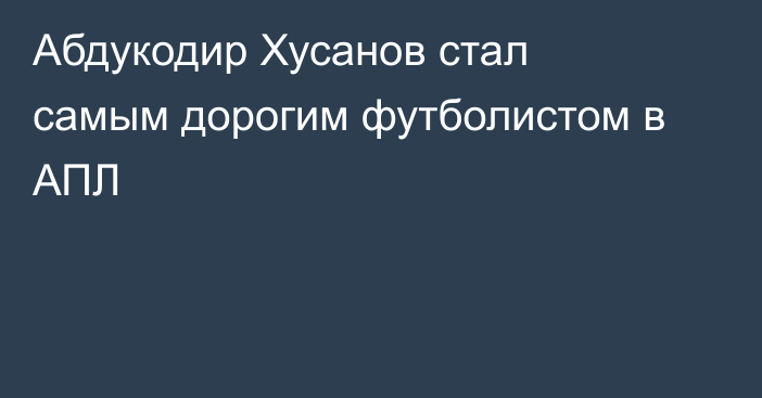 Абдукодир Хусанов стал самым дорогим футболистом в АПЛ