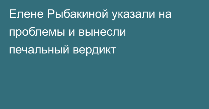 Елене Рыбакиной указали на проблемы и вынесли печальный вердикт