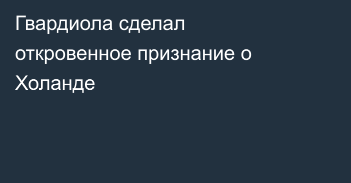Гвардиола сделал откровенное признание о Холанде
