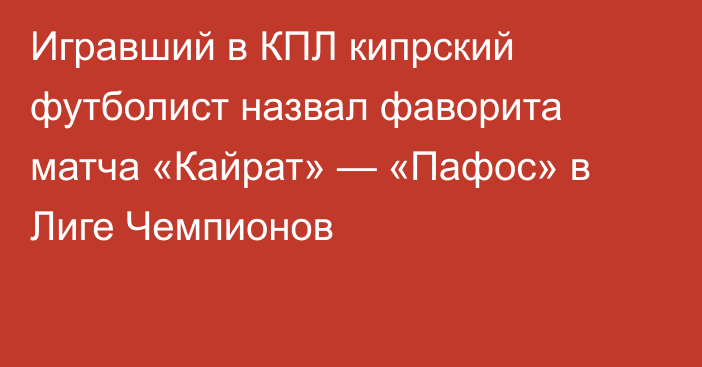 Игравший в КПЛ кипрский футболист назвал фаворита матча «Кайрат» — «Пафос» в Лиге Чемпионов