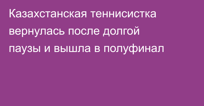 Казахстанская теннисистка вернулась после долгой паузы и вышла в полуфинал