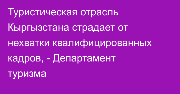 Туристическая отрасль Кыргызстана страдает от нехватки квалифицированных кадров, - Департамент туризма