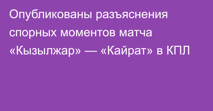 Опубликованы разъяснения спорных моментов матча «Кызылжар» — «Кайрат» в КПЛ
