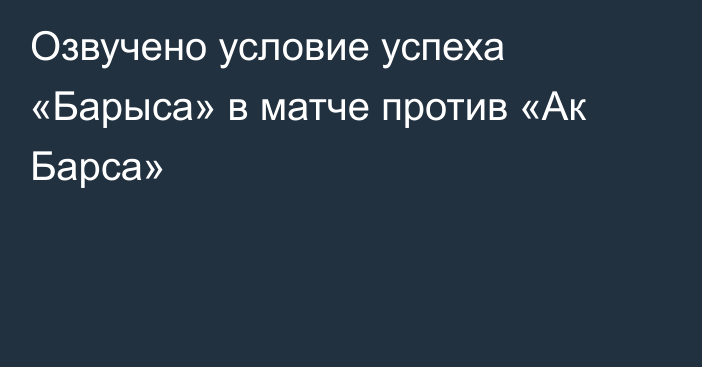 Озвучено условие успеха «Барыса» в матче против «Ак Барса»