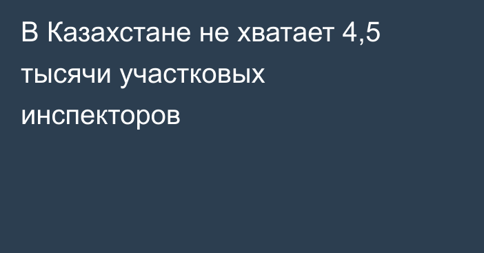 В Казахстане не хватает 4,5 тысячи участковых инспекторов
