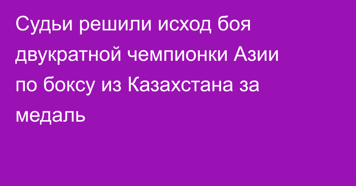 Судьи решили исход боя двукратной чемпионки Азии по боксу из Казахстана за медаль