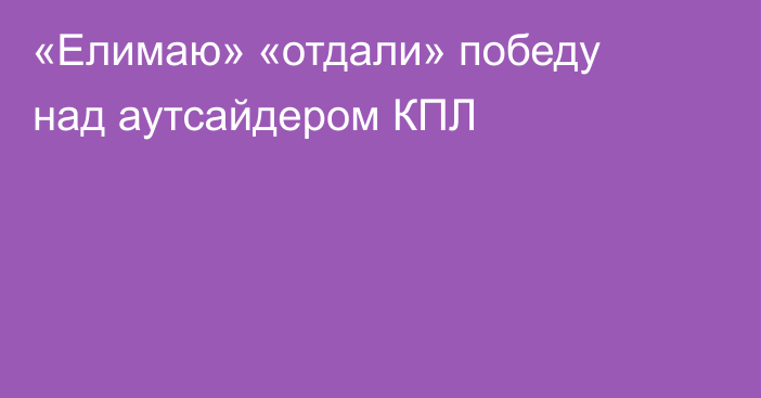 «Елимаю» «отдали» победу над аутсайдером КПЛ
