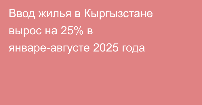 Ввод жилья в Кыргызстане вырос на 25% в январе-августе 2025 года