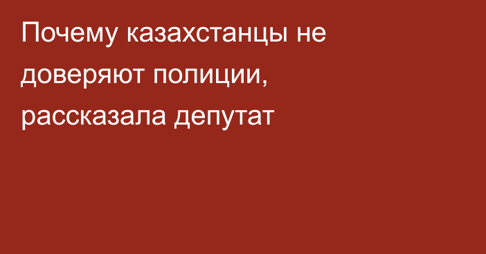 Почему казахстанцы не доверяют полиции, рассказала депутат