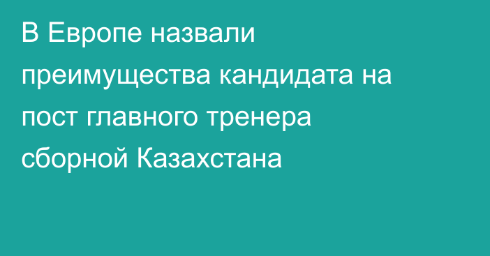 В Европе назвали преимущества кандидата на пост главного тренера сборной Казахстана