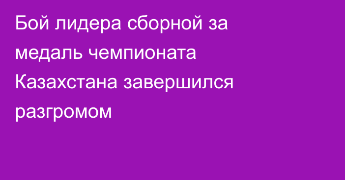 Бой лидера сборной за медаль чемпионата Казахстана завершился разгромом