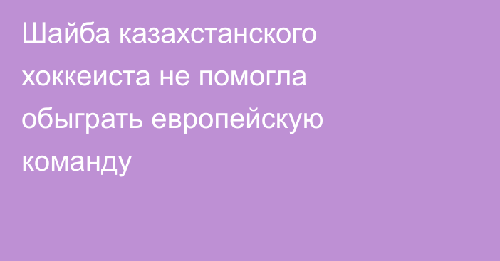 Шайба казахстанского хоккеиста не помогла обыграть европейскую команду