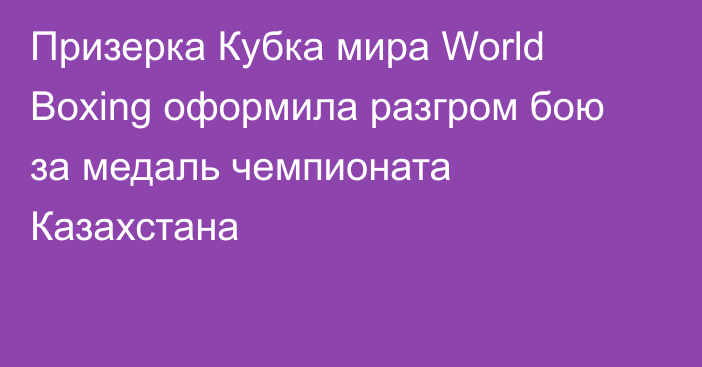 Призерка Кубка мира World Boxing оформила разгром бою за медаль чемпионата Казахстана