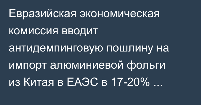 Евразийская экономическая комиссия вводит антидемпинговую пошлину на импорт алюминиевой фольги из Китая в ЕАЭС в 17-20% стоимости