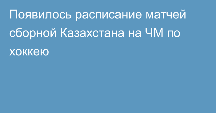 Появилось расписание матчей сборной Казахстана на ЧМ по хоккею