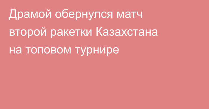 Драмой обернулся матч второй ракетки Казахстана на топовом турнире