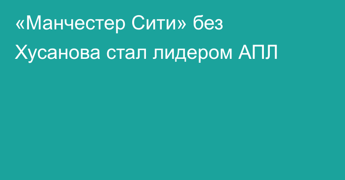«Манчестер Сити» без Хусанова стал лидером АПЛ