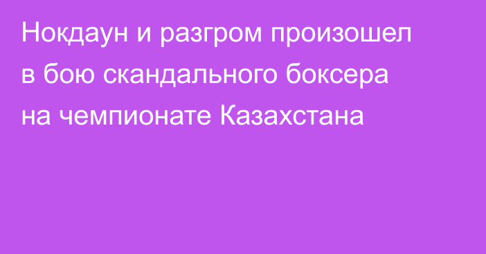 Нокдаун и разгром произошел в бою скандального боксера на чемпионате Казахстана