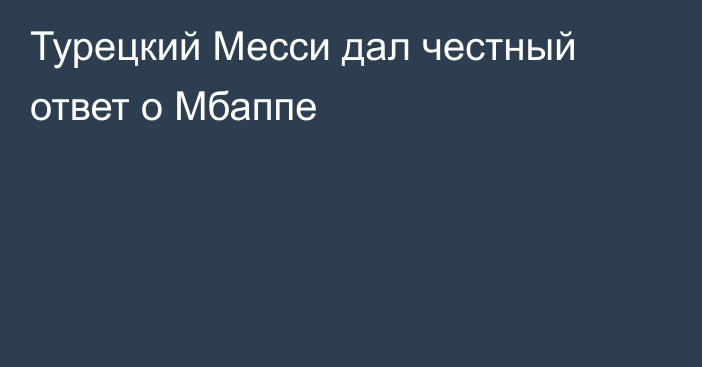 Турецкий Месси дал честный ответ о Мбаппе