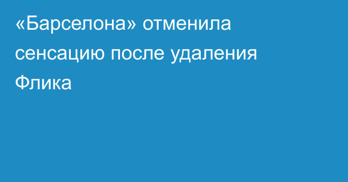 «Барселона» отменила сенсацию после удаления Флика