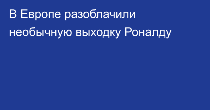 В Европе разоблачили необычную выходку Роналду