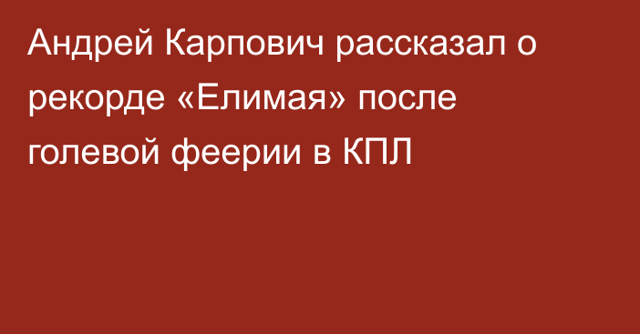 Андрей Карпович рассказал о рекорде «Елимая» после голевой феерии в КПЛ