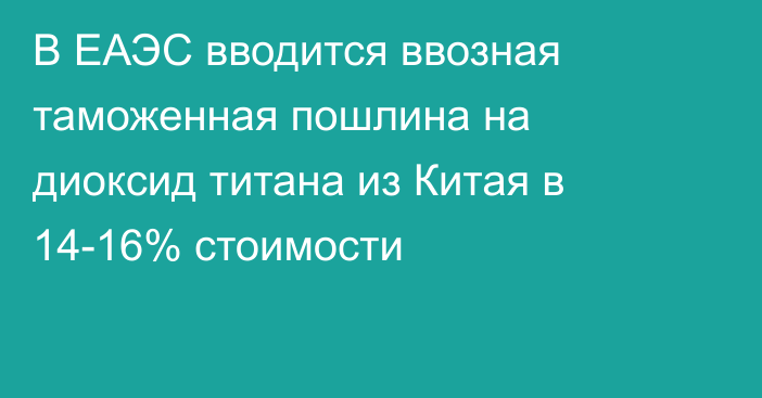 В ЕАЭС вводится ввозная таможенная пошлина на диоксид титана из Китая в 14-16% стоимости